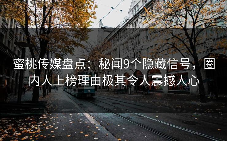 蜜桃传媒盘点：秘闻9个隐藏信号，圈内人上榜理由极其令人震撼人心