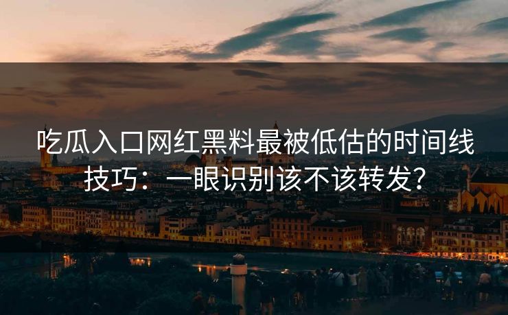 吃瓜入口网红黑料最被低估的时间线技巧：一眼识别该不该转发？