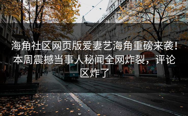 海角社区网页版爱妻艺海角重磅来袭！本周震撼当事人秘闻全网炸裂，评论区炸了